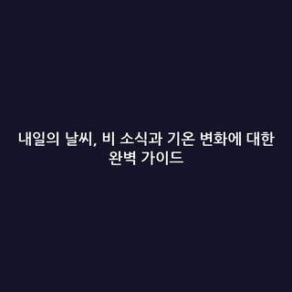 내일의 날씨, 비 소식과 기온 변화에 대한 완벽 가이드