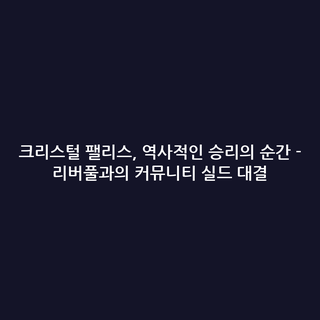 크리스털 팰리스, 역사적인 승리의 순간 - 리버풀과의 커뮤니티 실드 대결