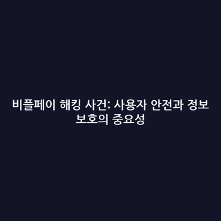 비플페이 해킹 사건: 사용자 안전과 정보 보호의 중요성