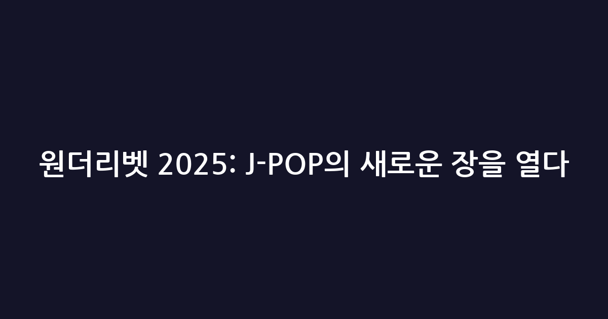 원더리벳 2025: J-POP의 새로운 장을 열다